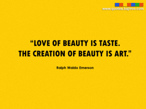 Love of beauty is Taste. The creation of beauty is Art.