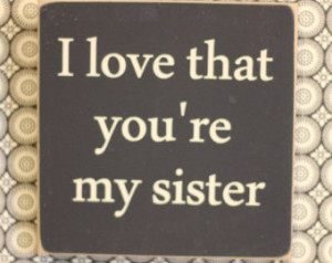 Love My Sister Quotes For Facebook I love that you're my sister,