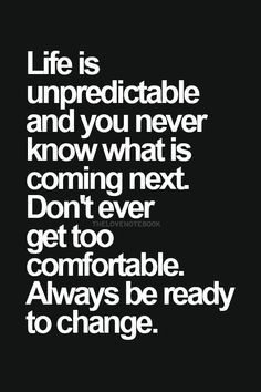 ... next. Don't ever get too comfortable. Always be ready to change. More