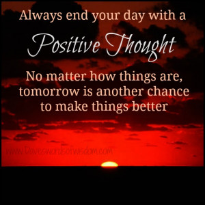 Always end your day with a positive thought.