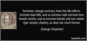 Extremes, though contrary, have the like effects. Extreme heat kills ...