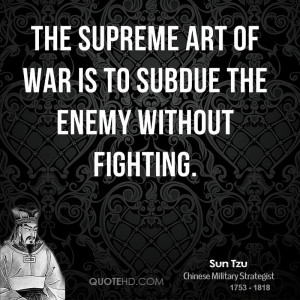 The supreme art of war is to subdue the enemy without fighting.