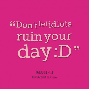 Quotes Picture: don't let idiots ruin your day :d
