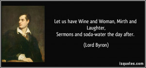 ... Mirth and Laughter,Sermons and soda-water the day after. - Lord Byron