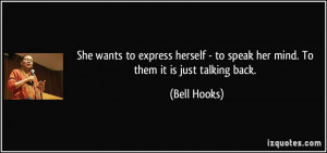 ... - to speak her mind. To them it is just talking back. - Bell Hooks