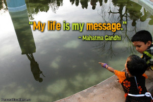 Inspirational Quote: “My life is my message.” ~ Mahatma Gandhi