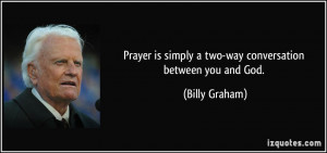 Prayer is simply a two-way conversation between you and God. - Billy ...