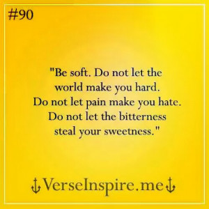 ... let pain make you hate. Don’t let bitterness steal your sweetness