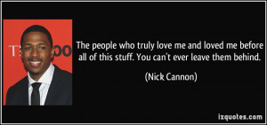 ... all of this stuff. You can't ever leave them behind. - Nick Cannon