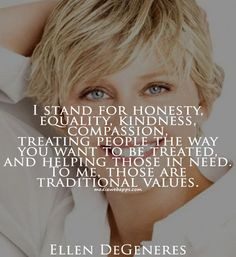 ... those in need. To me, those are traditional values.~Ellen DeGeneres