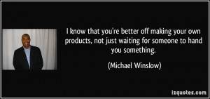 know that you're better off making your own products, not just ...