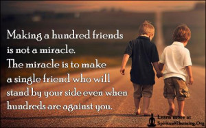 ... not a miracle the miracle is to make a single friend who will stand by