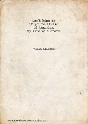 Don't kiss me if you're afraid of thunder. My life is a storm.