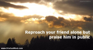 Reproach your friend alone but praise him in public - Solon Quotes ...
