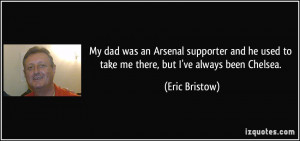 My dad was an Arsenal supporter and he used to take me there, but I've ...