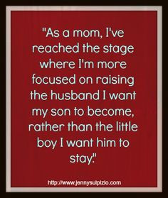 the stage where I'm more focused on raising the husband I want my son ...