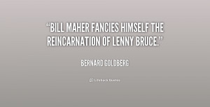 Bill Maher fancies himself the reincarnation of Lenny Bruce.”