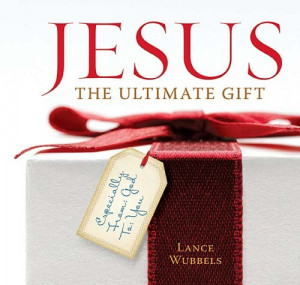 Jesus: The Ultimate Gift : Especially From God to You, Lance Wubbels