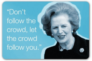 Margaret Thatcher Quotes Dont Follow The Crowd Don t follow the crowd