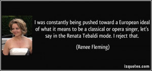 ... let's say in the Renata Tebaldi mode. I reject that. - Renee Fleming