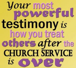 Do you know what your most powerful testimony is?