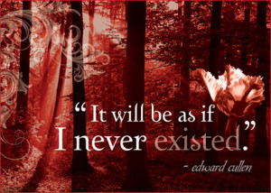 It will be as if I never existed. -Edward Cullen