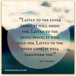 Listen to the inner light it will guide you. Listen to the inner peace ...