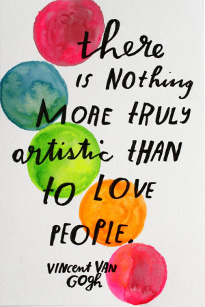 ... is nothing more truly artistic than to love people. - Vincent van Gogh