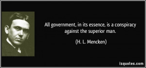 ... its essence, is a conspiracy against the superior man. - H. L. Mencken