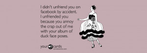 ... me with your album of duck face poses. Unfriend A Friend on Facebook