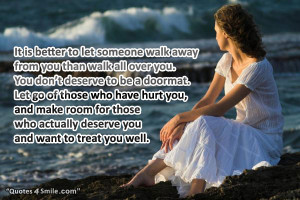 It is better to let someone walk away from you than walk all over you.