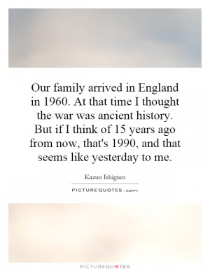 Our family arrived in England in 1960. At that time I thought the war ...