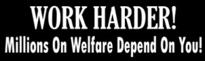 Work Harder - Millions on Welfare Depend on You.