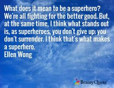 ... you don't surrender. I think that's what makes a superhero. Ellen Wong