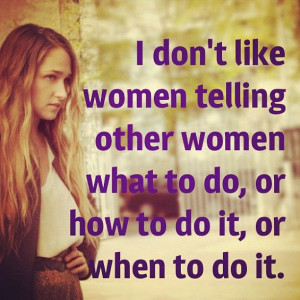 don't like women (or men) telling other women what to do, or how to ...