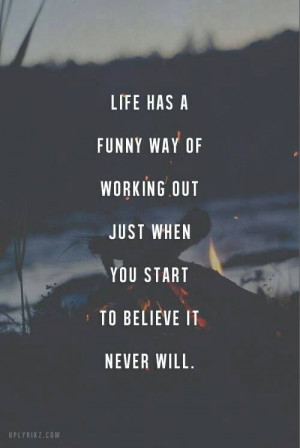 Life has a funny way of working out just when you start to believe it ...