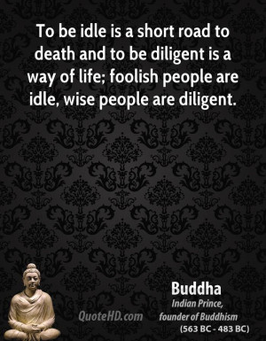 To be idle is a short road to death and to be diligent is a way of ...