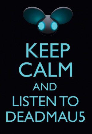 Keep calm and listen to Deadmau5