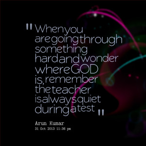 ... where god is, remember the teacher is always quiet during a test