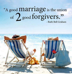 ... good marriage is the union of 2 good forgivers.