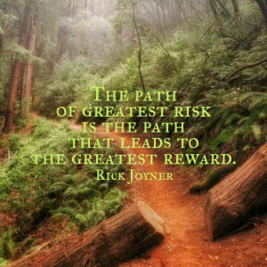 path of greatest risk is the path that leads to the greatest reward ...