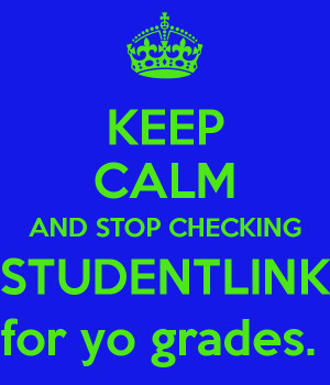 KEEP CALM AND STOP CHECKING STUDENTLINK for yo grades.