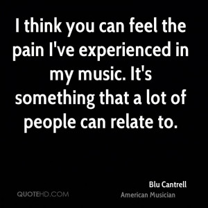 think you can feel the pain I've experienced in my music. It's ...