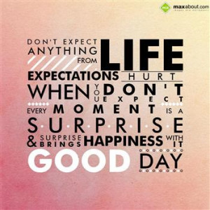 Don't expect anything from life, expectations hurt. When u don't ...