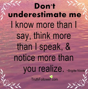 Don't underestimate me. I know more than I say, think more than I ...