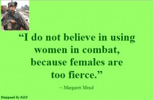 ... women in combat, because females are too fierce - Famous Women Quotes