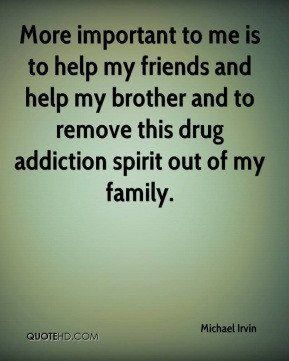 me is to help my friends and help my brother and to remove this drug ...