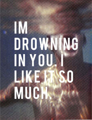 drowning in you, I like it so much