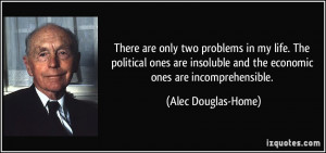 are only two problems in my life. The political ones are insoluble ...