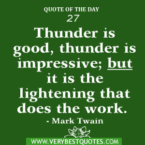 ... impressive; but it is the lightening that does the work. - Mark Twain